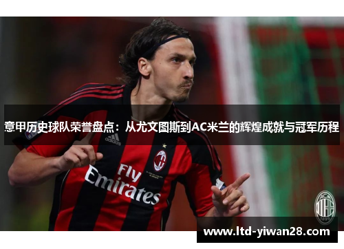 意甲历史球队荣誉盘点：从尤文图斯到AC米兰的辉煌成就与冠军历程