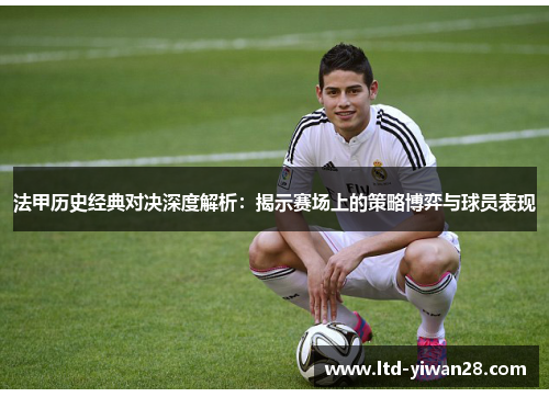 法甲历史经典对决深度解析：揭示赛场上的策略博弈与球员表现