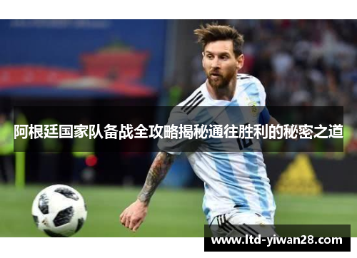 阿根廷国家队备战全攻略揭秘通往胜利的秘密之道