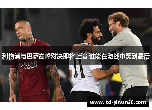 利物浦与巴萨巅峰对决即将上演 谁能在激战中笑到最后