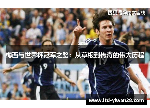 梅西与世界杯冠军之路：从草根到传奇的伟大历程