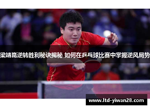 梁靖崑逆转胜利秘诀揭秘 如何在乒乓球比赛中掌握逆风局势
