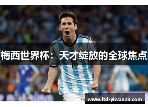 梅西世界杯：天才绽放的全球焦点