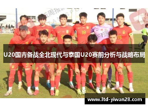 U20国青备战全北现代与泰国U20赛前分析与战略布局