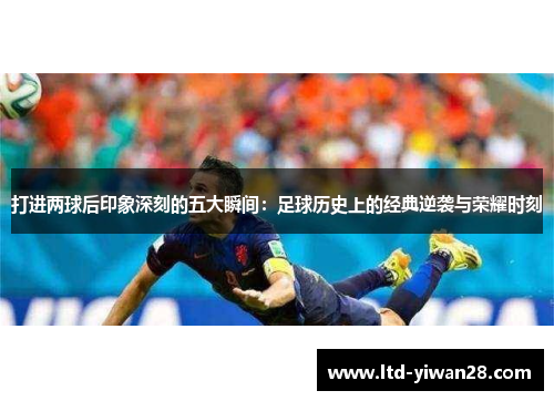 打进两球后印象深刻的五大瞬间：足球历史上的经典逆袭与荣耀时刻