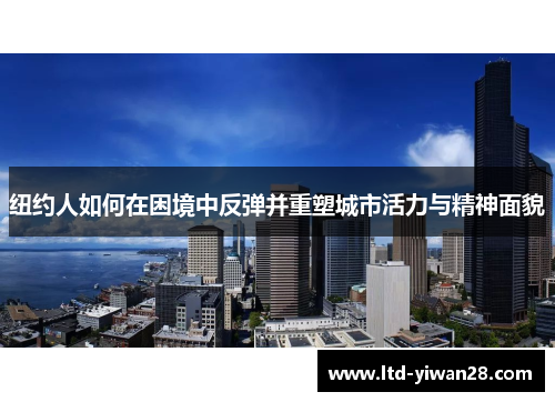 纽约人如何在困境中反弹并重塑城市活力与精神面貌