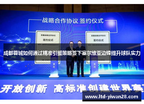 成都蓉城如何通过精准引援策略签下塞尔维亚边锋提升球队实力