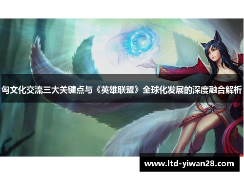 匈文化交流三大关键点与《英雄联盟》全球化发展的深度融合解析