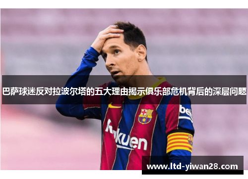 巴萨球迷反对拉波尔塔的五大理由揭示俱乐部危机背后的深层问题