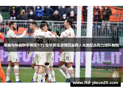 莱奥与特奥联手展现火力 意甲赛场激情四溢两人完美配合助力球队制胜
