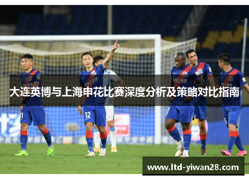 大连英博与上海申花比赛深度分析及策略对比指南
