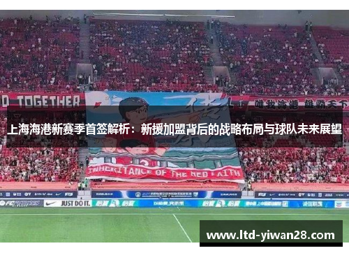 上海海港新赛季首签解析：新援加盟背后的战略布局与球队未来展望