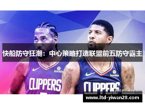 快船防守狂潮：中心策略打造联盟前五防守霸主