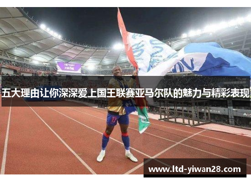 五大理由让你深深爱上国王联赛亚马尔队的魅力与精彩表现