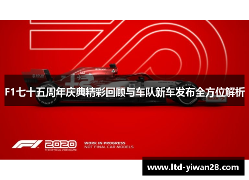 F1七十五周年庆典精彩回顾与车队新车发布全方位解析