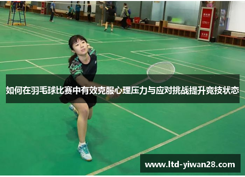 如何在羽毛球比赛中有效克服心理压力与应对挑战提升竞技状态
