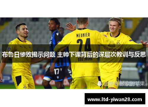 布鲁日惨败揭示问题 主帅下课背后的深层次教训与反思