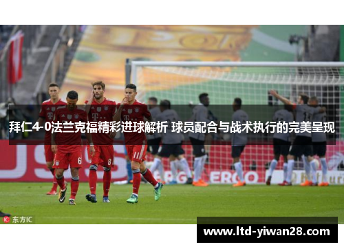 拜仁4-0法兰克福精彩进球解析 球员配合与战术执行的完美呈现