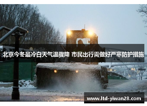 北京今冬最冷白天气温骤降 市民出行需做好严寒防护措施