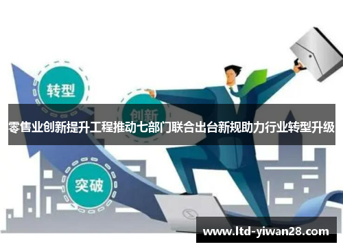 零售业创新提升工程推动七部门联合出台新规助力行业转型升级