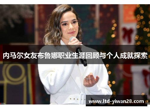 内马尔女友布鲁娜职业生涯回顾与个人成就探索
