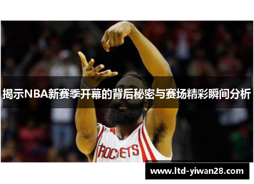 揭示NBA新赛季开幕的背后秘密与赛场精彩瞬间分析
