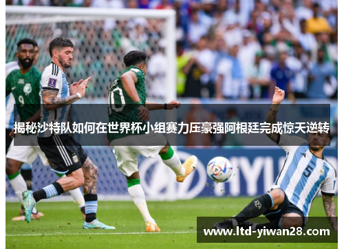 揭秘沙特队如何在世界杯小组赛力压豪强阿根廷完成惊天逆转