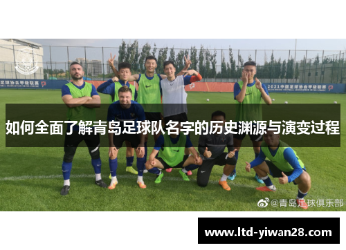 如何全面了解青岛足球队名字的历史渊源与演变过程