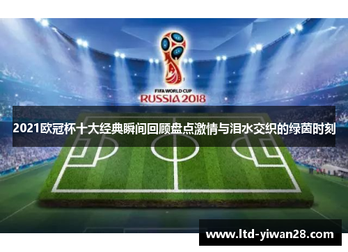 2021欧冠杯十大经典瞬间回顾盘点激情与泪水交织的绿茵时刻