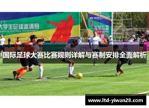 国际足球大赛比赛规则详解与赛制安排全面解析