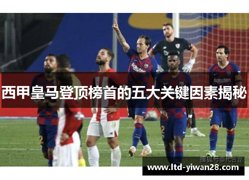 西甲皇马登顶榜首的五大关键因素揭秘