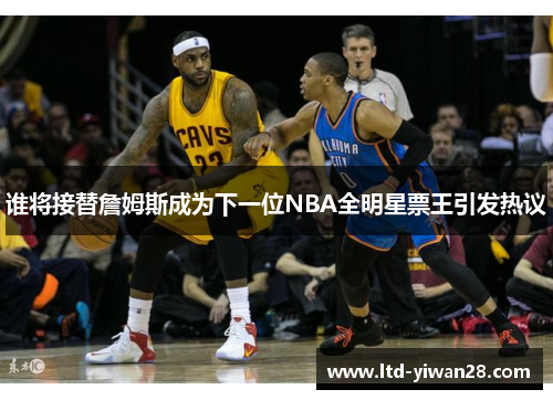 谁将接替詹姆斯成为下一位NBA全明星票王引发热议