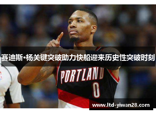 赛迪斯·杨关键突破助力快船迎来历史性突破时刻