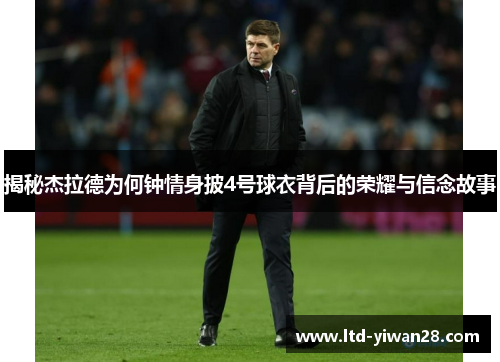 揭秘杰拉德为何钟情身披4号球衣背后的荣耀与信念故事