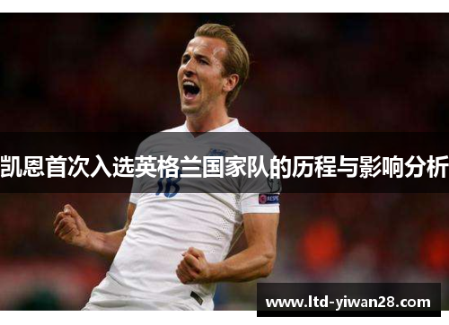 凯恩首次入选英格兰国家队的历程与影响分析