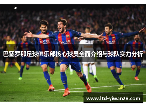 巴塞罗那足球俱乐部核心球员全面介绍与球队实力分析