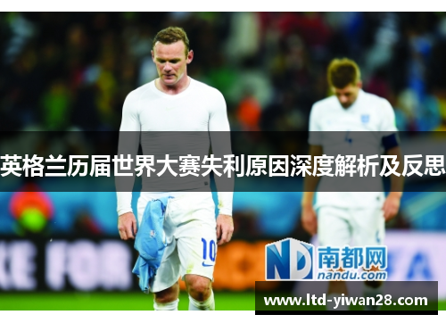 英格兰历届世界大赛失利原因深度解析及反思 英格兰历届世界大赛失利原因深度解析及反思