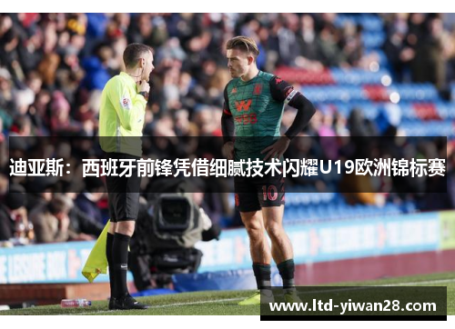 迪亚斯：西班牙前锋凭借细腻技术闪耀U19欧洲锦标赛