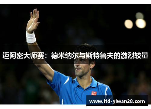 迈阿密大师赛:德米纳尔与斯特鲁夫的激烈较量 迈阿密大师赛:德米纳尔与斯特鲁夫的激烈较量