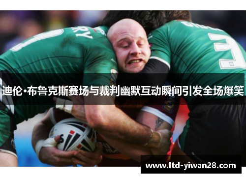 迪伦·布鲁克斯赛场与裁判幽默互动瞬间引发全场爆笑