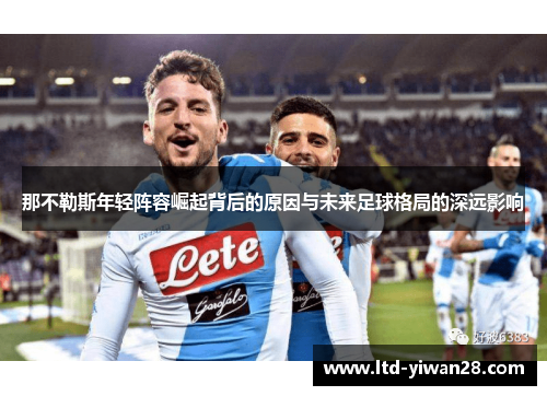 那不勒斯年轻阵容崛起背后的原因与未来足球格局的深远影响